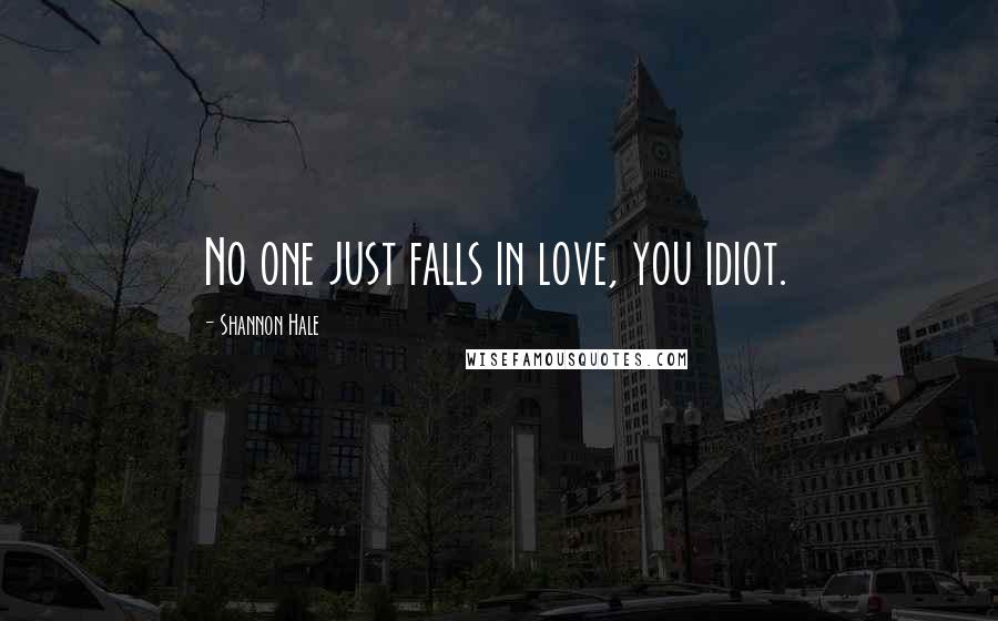 Shannon Hale Quotes: No one just falls in love, you idiot.