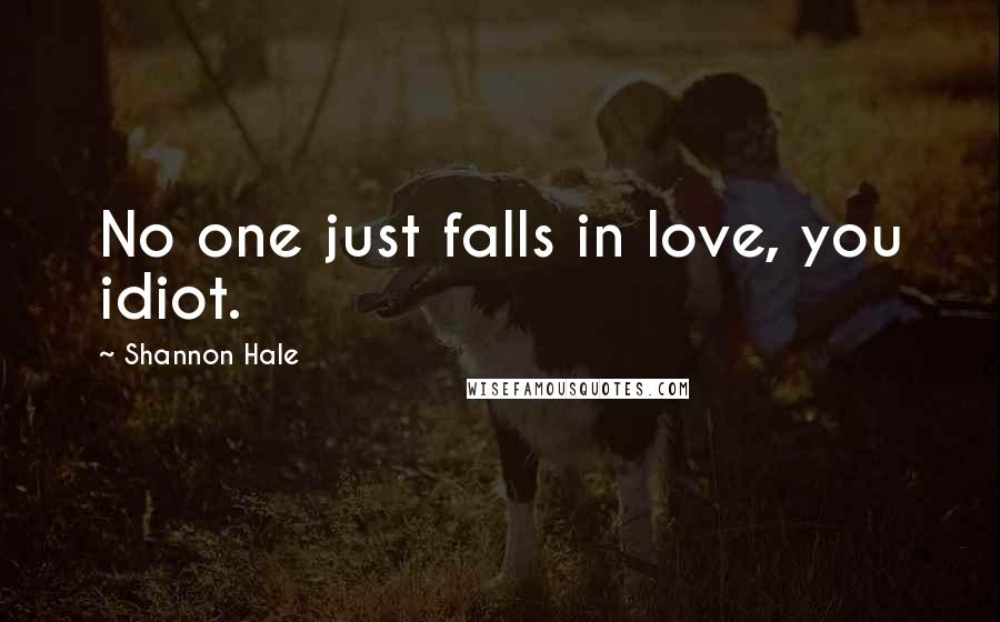 Shannon Hale Quotes: No one just falls in love, you idiot.