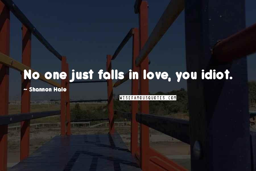 Shannon Hale Quotes: No one just falls in love, you idiot.