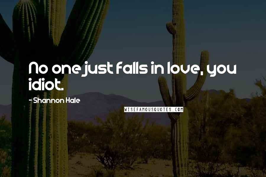 Shannon Hale Quotes: No one just falls in love, you idiot.