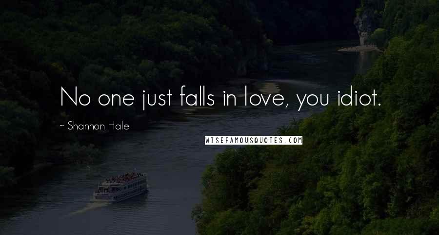 Shannon Hale Quotes: No one just falls in love, you idiot.