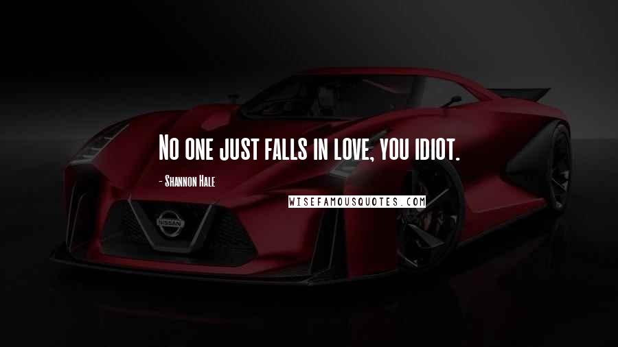 Shannon Hale Quotes: No one just falls in love, you idiot.