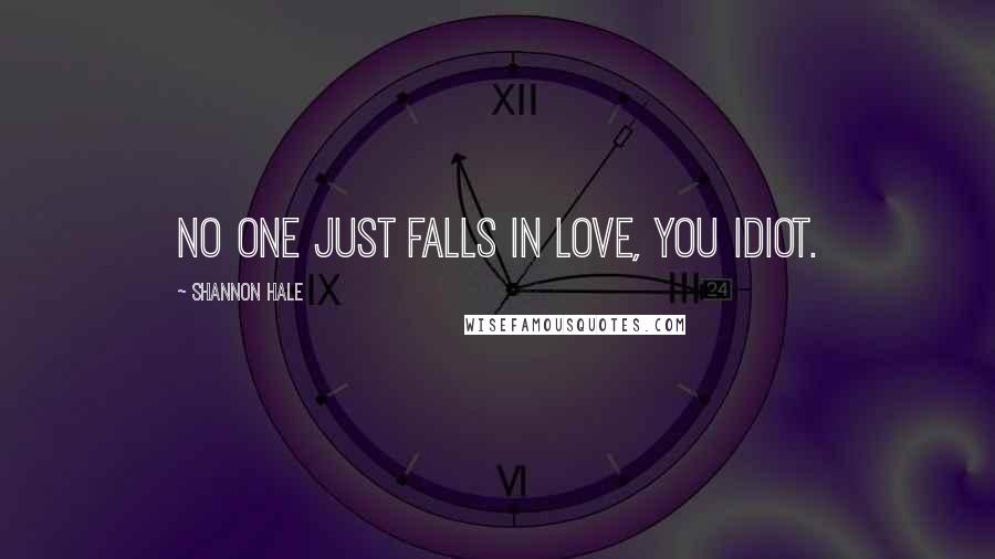 Shannon Hale Quotes: No one just falls in love, you idiot.