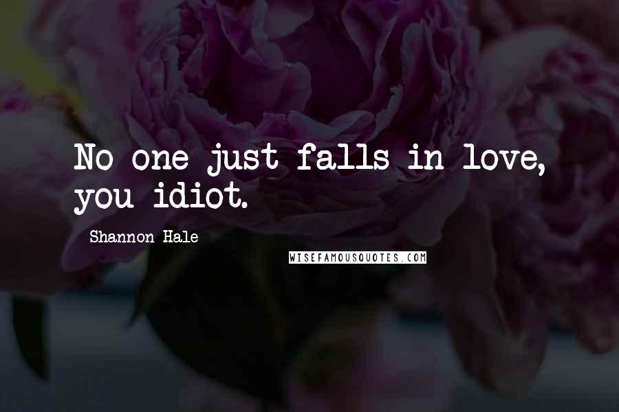 Shannon Hale Quotes: No one just falls in love, you idiot.