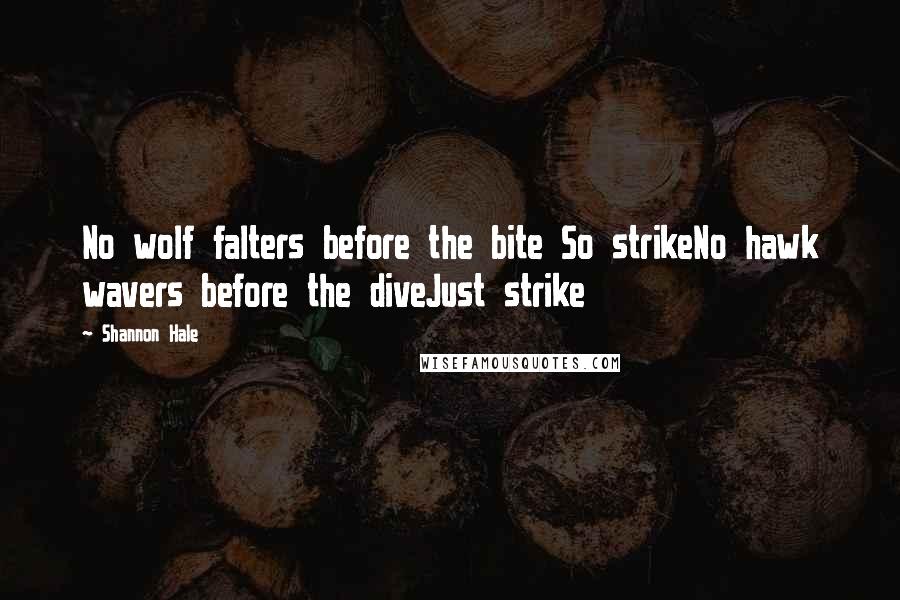 Shannon Hale Quotes: No wolf falters before the bite So strikeNo hawk wavers before the diveJust strike