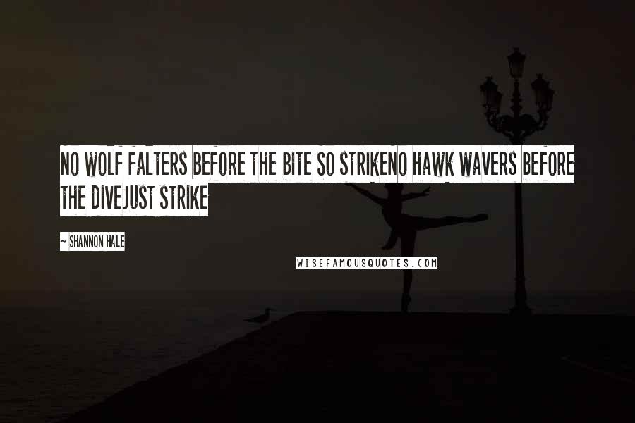 Shannon Hale Quotes: No wolf falters before the bite So strikeNo hawk wavers before the diveJust strike