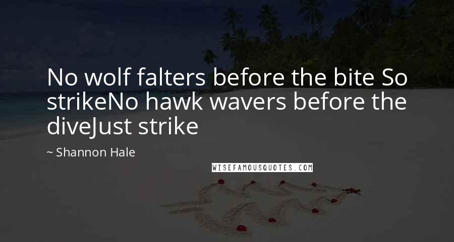 Shannon Hale Quotes: No wolf falters before the bite So strikeNo hawk wavers before the diveJust strike