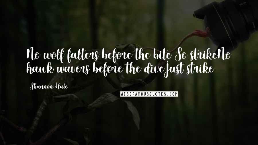 Shannon Hale Quotes: No wolf falters before the bite So strikeNo hawk wavers before the diveJust strike