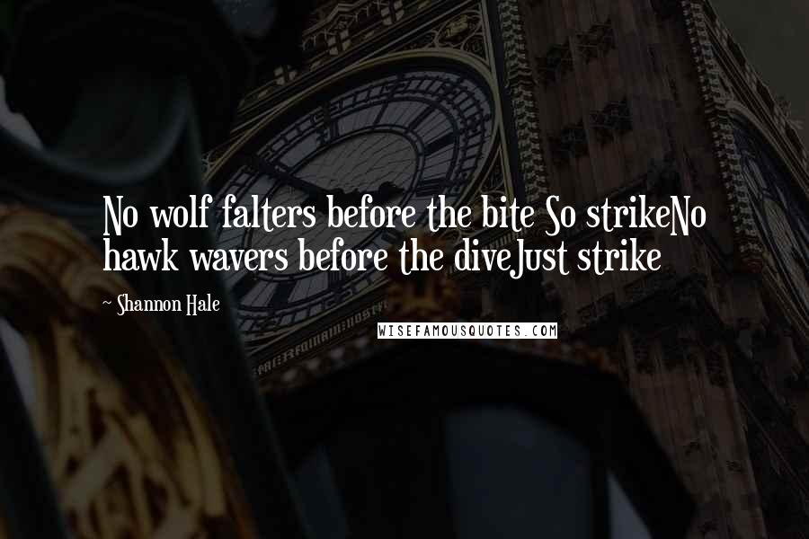 Shannon Hale Quotes: No wolf falters before the bite So strikeNo hawk wavers before the diveJust strike