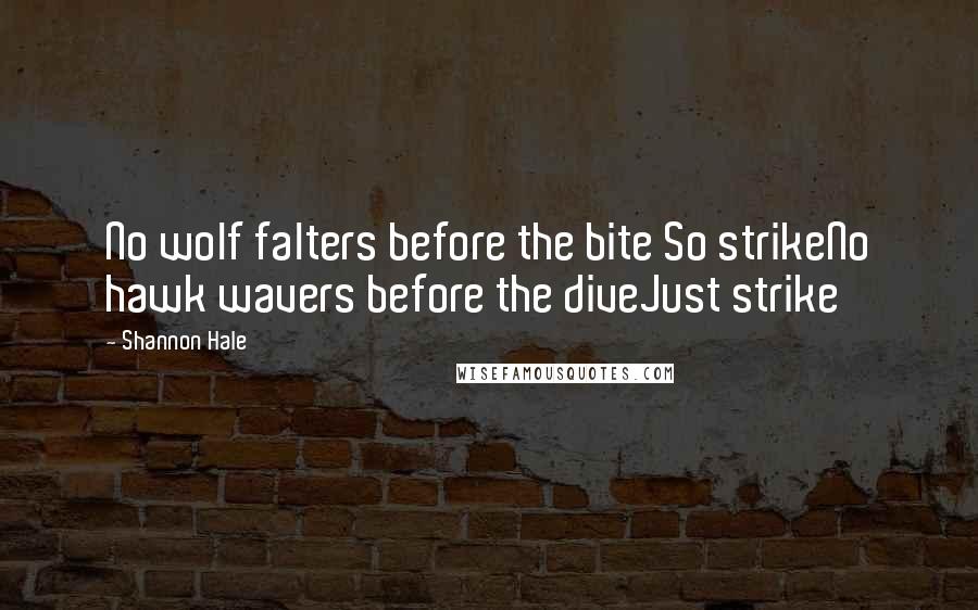 Shannon Hale Quotes: No wolf falters before the bite So strikeNo hawk wavers before the diveJust strike