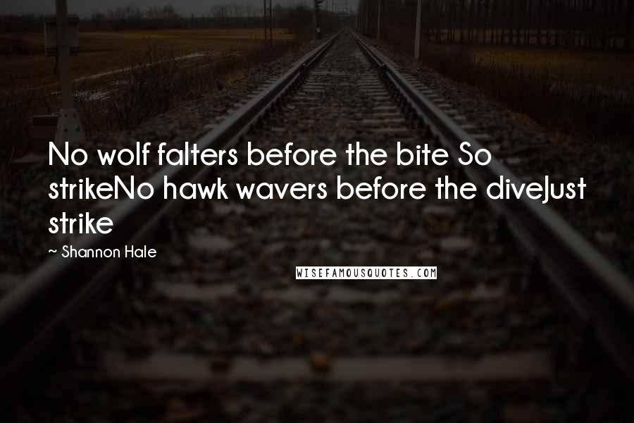 Shannon Hale Quotes: No wolf falters before the bite So strikeNo hawk wavers before the diveJust strike