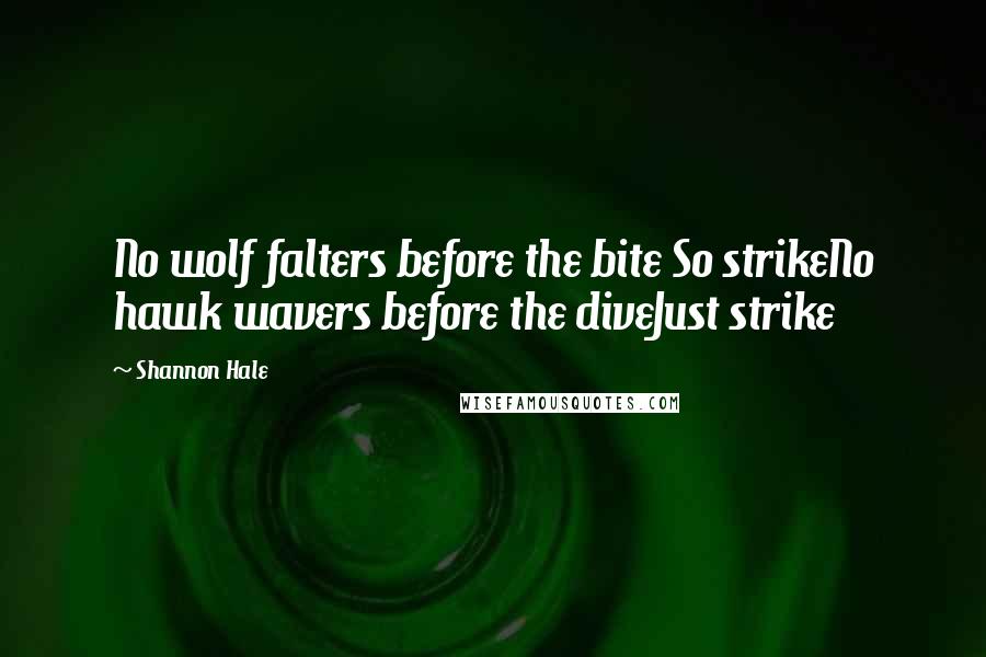 Shannon Hale Quotes: No wolf falters before the bite So strikeNo hawk wavers before the diveJust strike