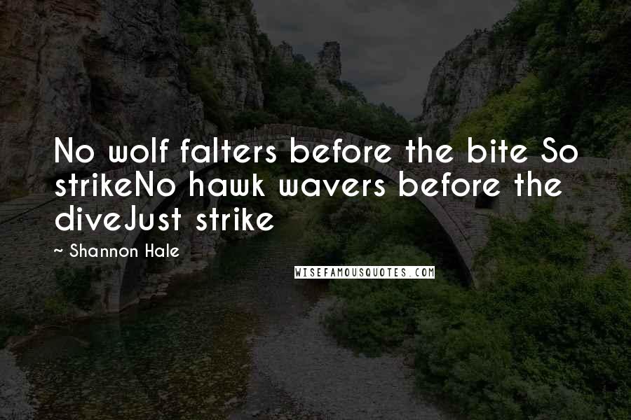 Shannon Hale Quotes: No wolf falters before the bite So strikeNo hawk wavers before the diveJust strike