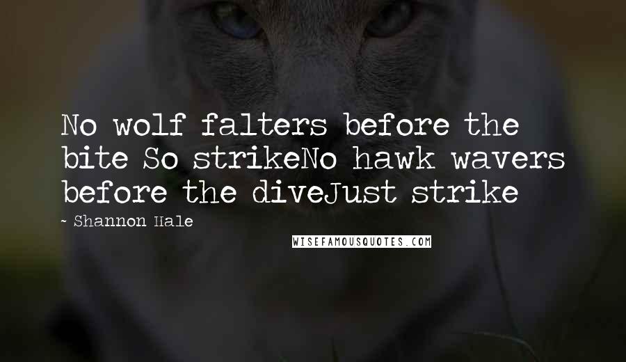 Shannon Hale Quotes: No wolf falters before the bite So strikeNo hawk wavers before the diveJust strike