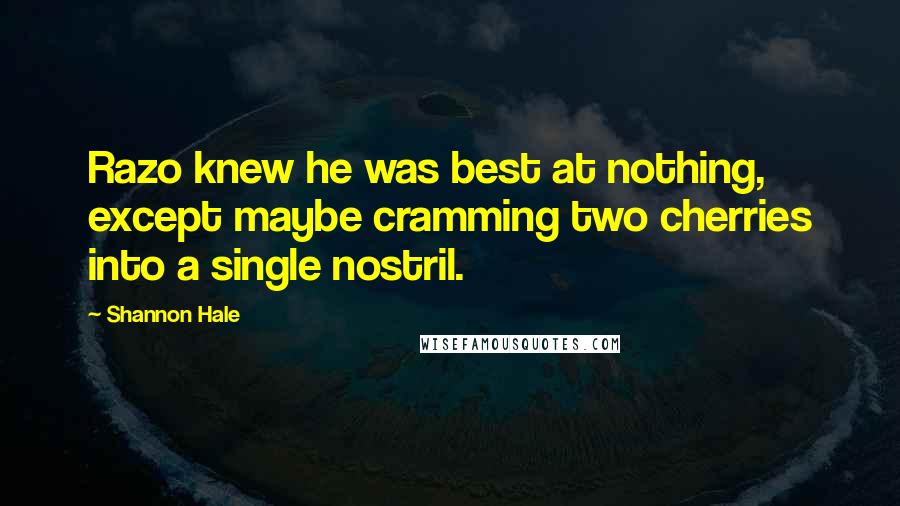 Shannon Hale Quotes: Razo knew he was best at nothing, except maybe cramming two cherries into a single nostril.