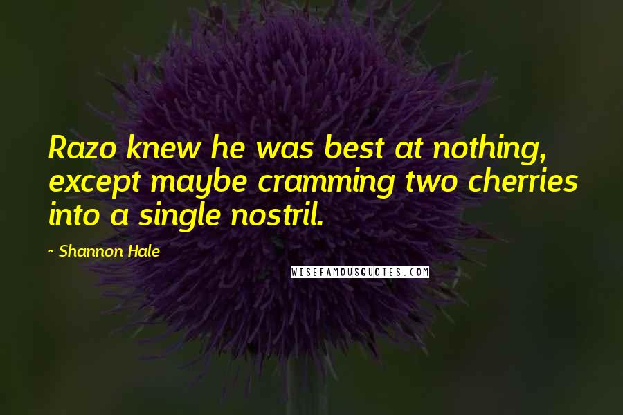 Shannon Hale Quotes: Razo knew he was best at nothing, except maybe cramming two cherries into a single nostril.