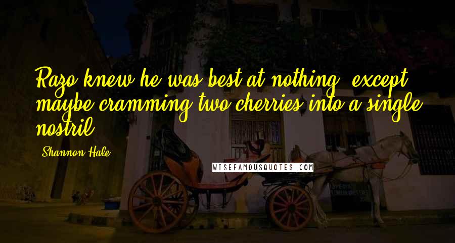 Shannon Hale Quotes: Razo knew he was best at nothing, except maybe cramming two cherries into a single nostril.