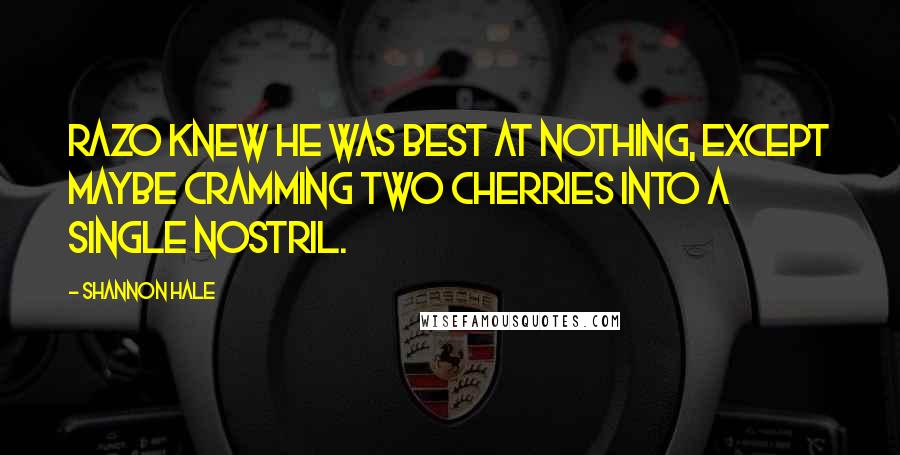 Shannon Hale Quotes: Razo knew he was best at nothing, except maybe cramming two cherries into a single nostril.