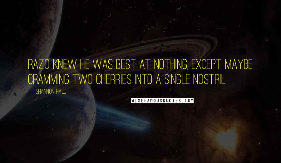 Shannon Hale Quotes: Razo knew he was best at nothing, except maybe cramming two cherries into a single nostril.