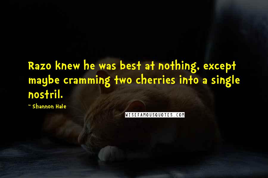 Shannon Hale Quotes: Razo knew he was best at nothing, except maybe cramming two cherries into a single nostril.