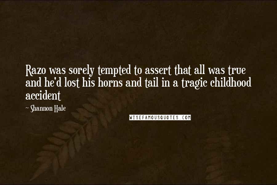 Shannon Hale Quotes: Razo was sorely tempted to assert that all was true and he'd lost his horns and tail in a tragic childhood accident