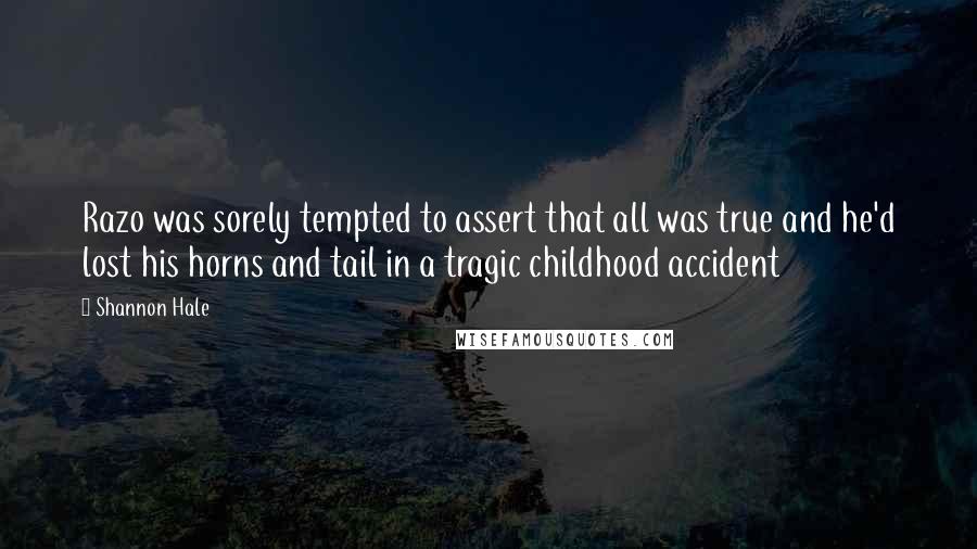 Shannon Hale Quotes: Razo was sorely tempted to assert that all was true and he'd lost his horns and tail in a tragic childhood accident