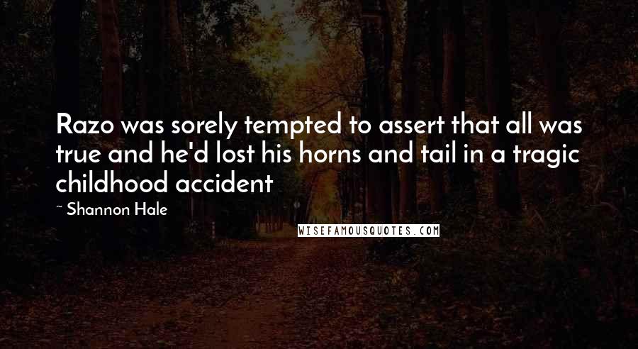 Shannon Hale Quotes: Razo was sorely tempted to assert that all was true and he'd lost his horns and tail in a tragic childhood accident