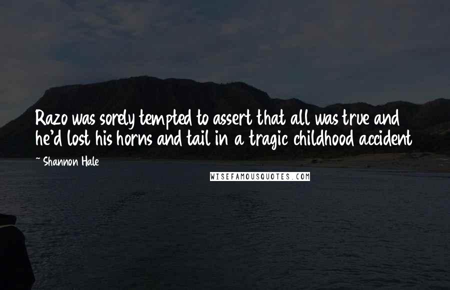 Shannon Hale Quotes: Razo was sorely tempted to assert that all was true and he'd lost his horns and tail in a tragic childhood accident