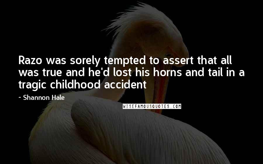 Shannon Hale Quotes: Razo was sorely tempted to assert that all was true and he'd lost his horns and tail in a tragic childhood accident