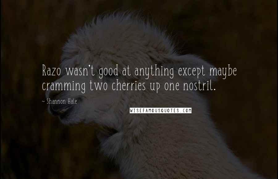 Shannon Hale Quotes: Razo wasn't good at anything except maybe cramming two cherries up one nostril.