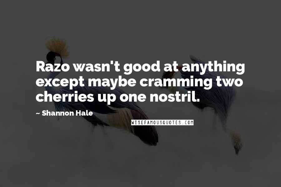 Shannon Hale Quotes: Razo wasn't good at anything except maybe cramming two cherries up one nostril.