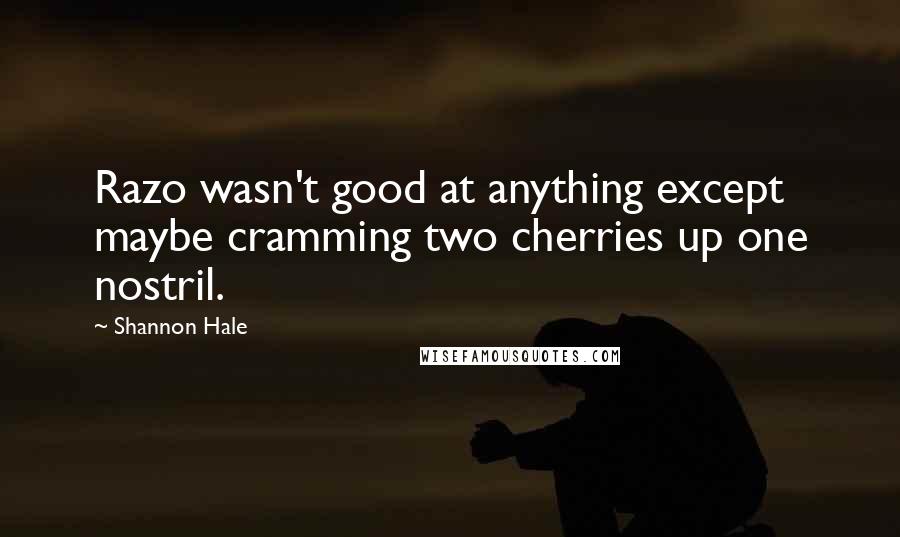 Shannon Hale Quotes: Razo wasn't good at anything except maybe cramming two cherries up one nostril.