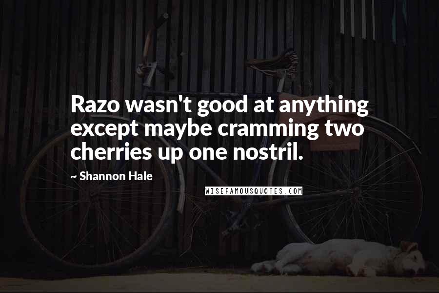 Shannon Hale Quotes: Razo wasn't good at anything except maybe cramming two cherries up one nostril.