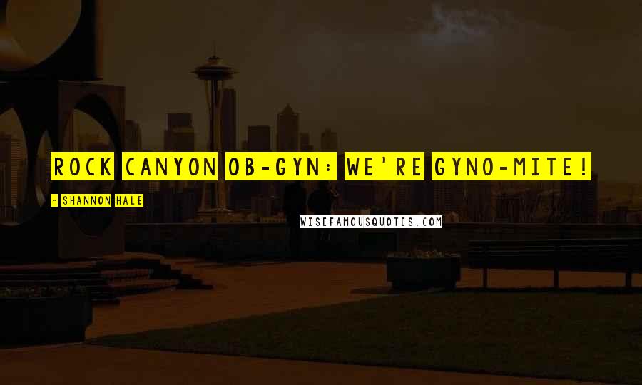 Shannon Hale Quotes: Rock Canyon OB-GYN: We're GYNO-MITE!