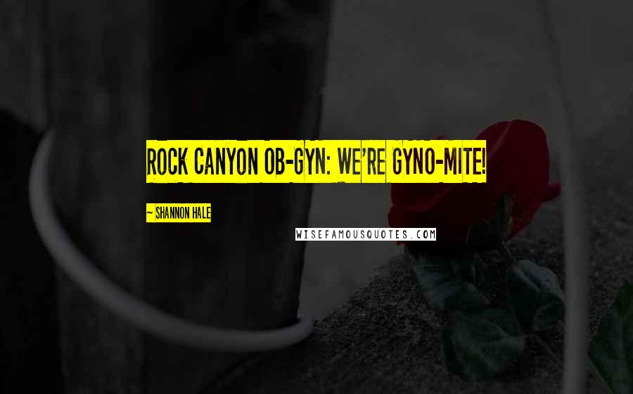 Shannon Hale Quotes: Rock Canyon OB-GYN: We're GYNO-MITE!
