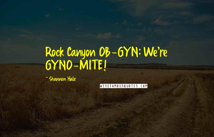 Shannon Hale Quotes: Rock Canyon OB-GYN: We're GYNO-MITE!
