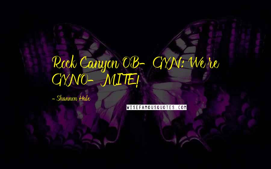 Shannon Hale Quotes: Rock Canyon OB-GYN: We're GYNO-MITE!