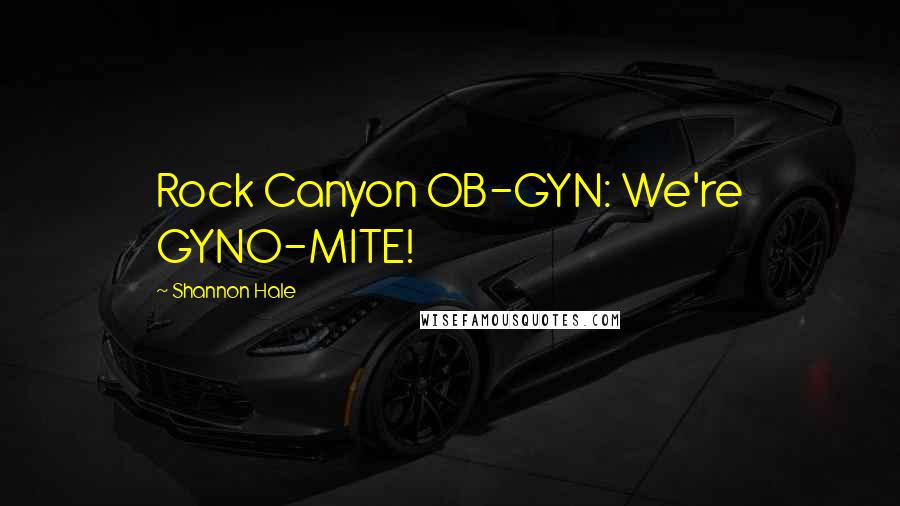 Shannon Hale Quotes: Rock Canyon OB-GYN: We're GYNO-MITE!