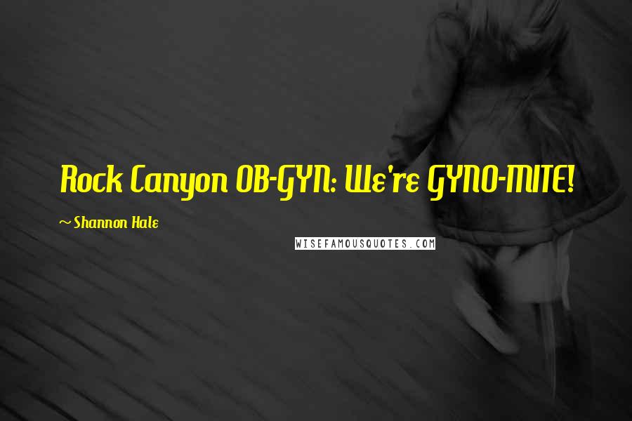 Shannon Hale Quotes: Rock Canyon OB-GYN: We're GYNO-MITE!