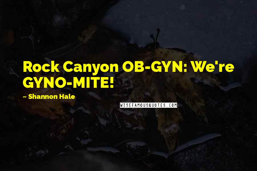 Shannon Hale Quotes: Rock Canyon OB-GYN: We're GYNO-MITE!