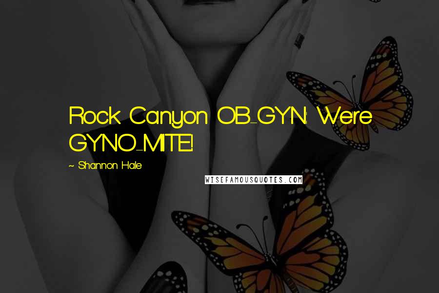Shannon Hale Quotes: Rock Canyon OB-GYN: We're GYNO-MITE!