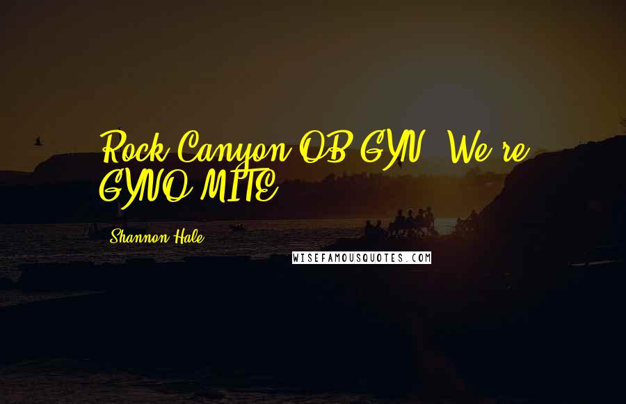 Shannon Hale Quotes: Rock Canyon OB-GYN: We're GYNO-MITE!