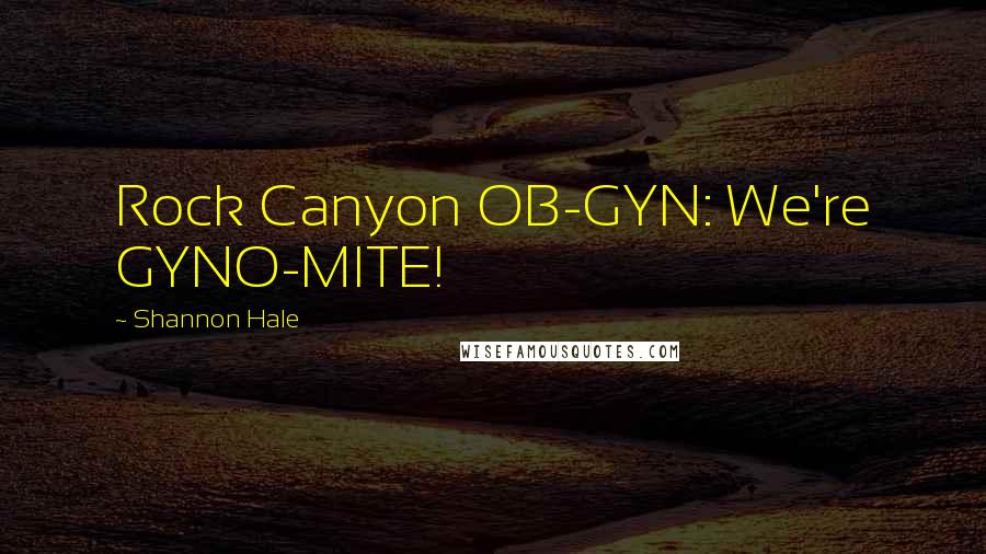 Shannon Hale Quotes: Rock Canyon OB-GYN: We're GYNO-MITE!