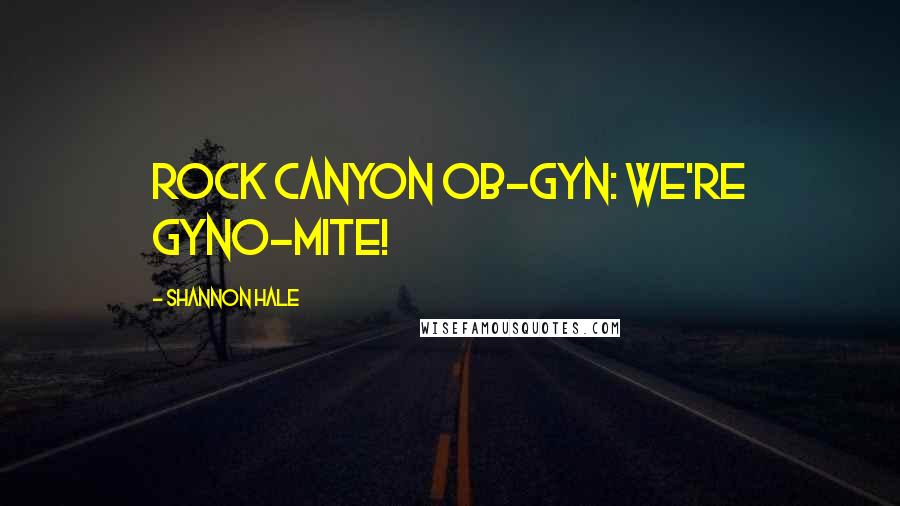 Shannon Hale Quotes: Rock Canyon OB-GYN: We're GYNO-MITE!