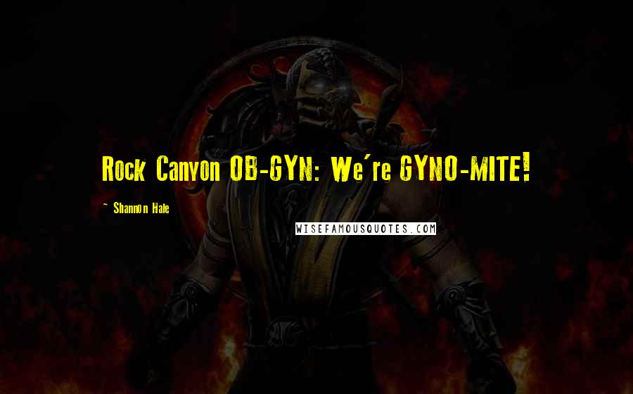 Shannon Hale Quotes: Rock Canyon OB-GYN: We're GYNO-MITE!