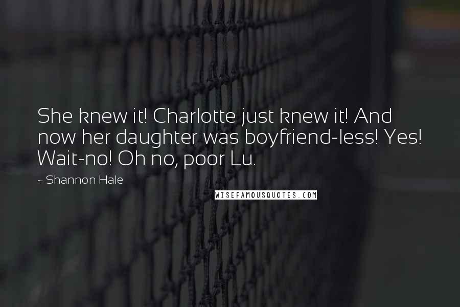 Shannon Hale Quotes: She knew it! Charlotte just knew it! And now her daughter was boyfriend-less! Yes! Wait-no! Oh no, poor Lu.