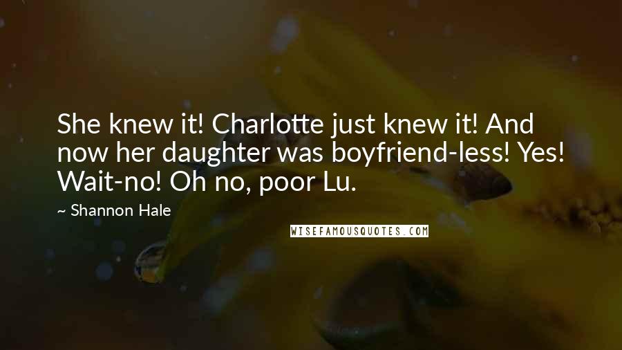Shannon Hale Quotes: She knew it! Charlotte just knew it! And now her daughter was boyfriend-less! Yes! Wait-no! Oh no, poor Lu.