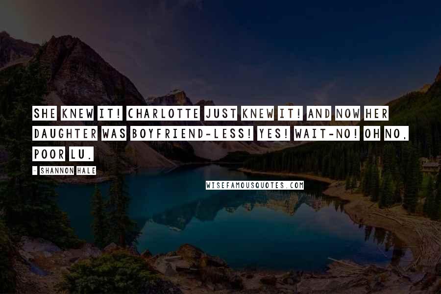 Shannon Hale Quotes: She knew it! Charlotte just knew it! And now her daughter was boyfriend-less! Yes! Wait-no! Oh no, poor Lu.