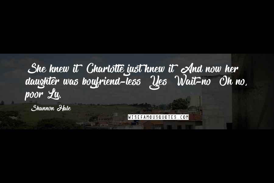 Shannon Hale Quotes: She knew it! Charlotte just knew it! And now her daughter was boyfriend-less! Yes! Wait-no! Oh no, poor Lu.