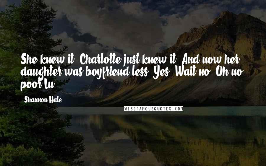 Shannon Hale Quotes: She knew it! Charlotte just knew it! And now her daughter was boyfriend-less! Yes! Wait-no! Oh no, poor Lu.